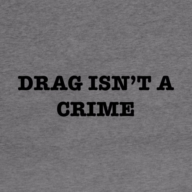 Drag Isn’t A Crime by TheRainbowPossum